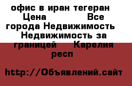 офис в иран тегеран › Цена ­ 60 000 - Все города Недвижимость » Недвижимость за границей   . Карелия респ.